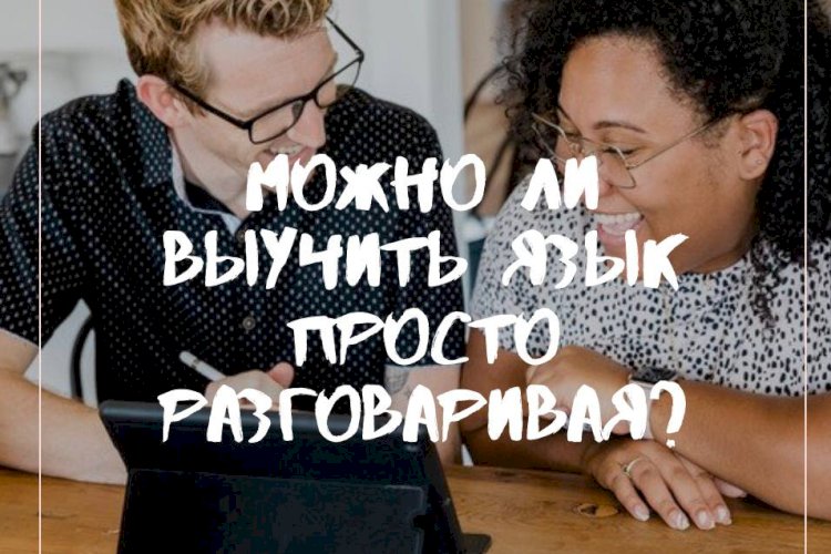 Можно ли выучить язык просто разговаривая?