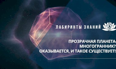 ПРОЗРАЧНАЯ ПЛАНЕТА-МНОГОГРАННИК? ОКАЗЫВАЕТСЯ, И ТАКОЕ СУЩЕСТВУЕТ!