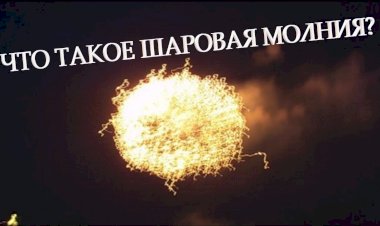 ЧТО ТАКОЕ ШАРОВАЯ МОЛНИЯ