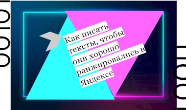 Как писать тексты, чтобы они хорошо ранжировались в Яндексе