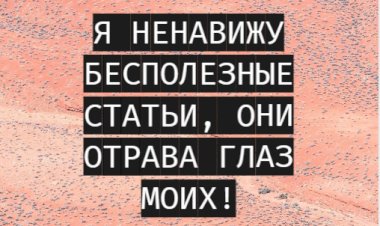 Я ненавижу бесполезные статьи, они отрава глаз моих!