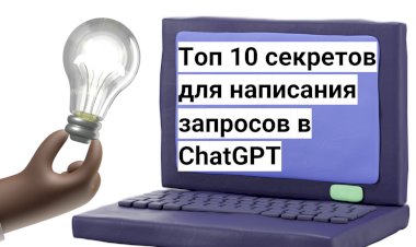 Топ 10 секретов для написания запросов в ChatGPT