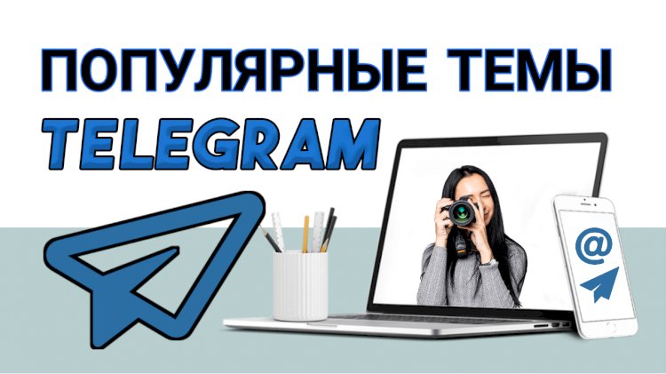 Откройте для себя самые популярные темы, чтобы увеличить свое присутствие в Telegram
