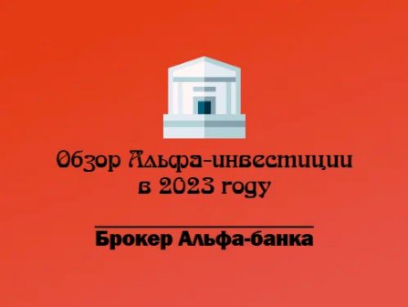 Альфа-инвестиции. Обзор брокера от Альфа-банка в 2023 году.