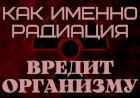 Как ИМЕННО радиация ВРЕДИТ организму?