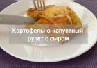 КАРТОФЕЛЬНО - КАПУСТНЫЙ РУЛЕТ С СЫРОМ. БЕЗ МУКИ!!!