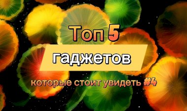 Топ 5 гаджетов которые стоит увидеть