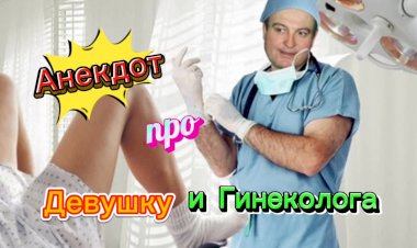 Анекдот про Девушку и Гинеколога.