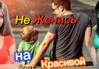Не Женись на Красивой!!!