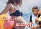 Ты был на Море???
