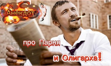 Анекдот про Парня и Олигарха!!!