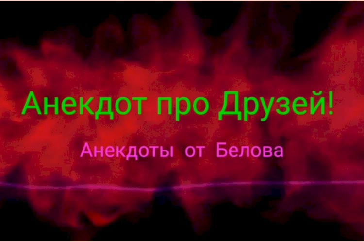 Анекдот про Друзей!!!