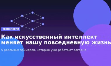 Как искусственный интеллект меняет нашу повседневную жизнь: 5 реальных примеров